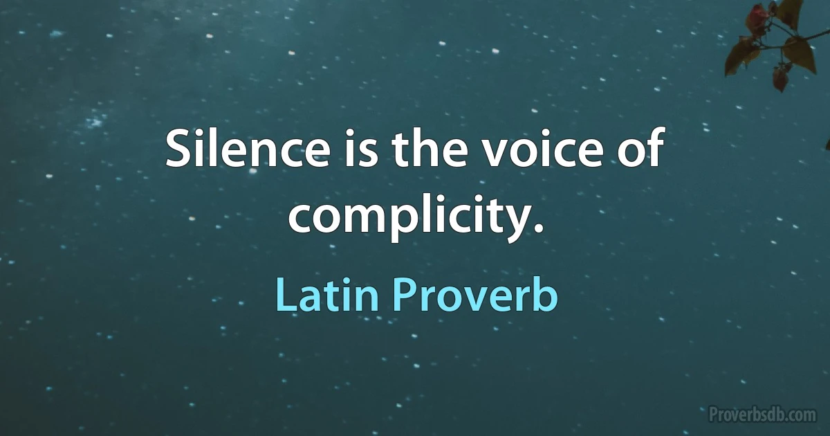 Silence is the voice of complicity. (Latin Proverb)