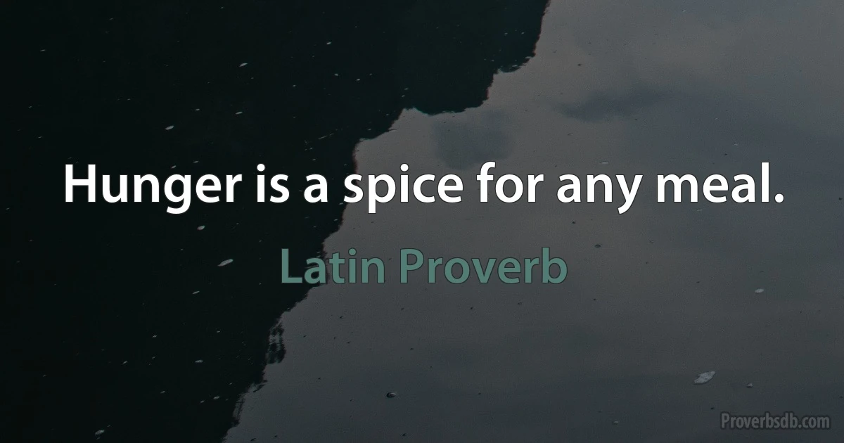 Hunger is a spice for any meal. (Latin Proverb)