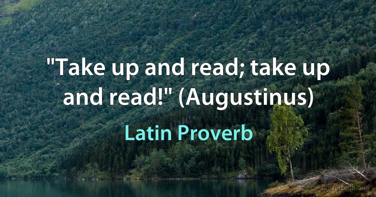 "Take up and read; take up and read!" (Augustinus) (Latin Proverb)