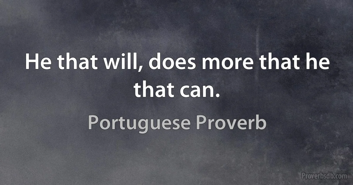 He that will, does more that he that can. (Portuguese Proverb)