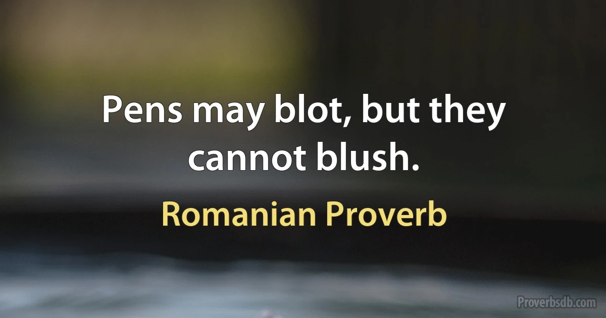 Pens may blot, but they cannot blush. (Romanian Proverb)