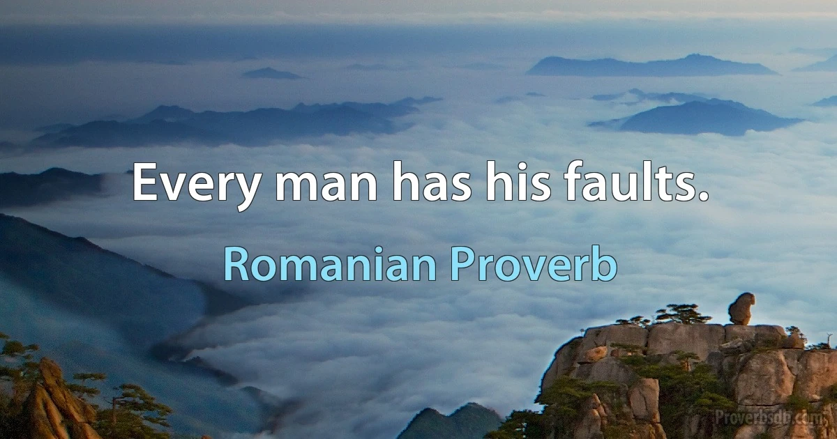 Every man has his faults. (Romanian Proverb)