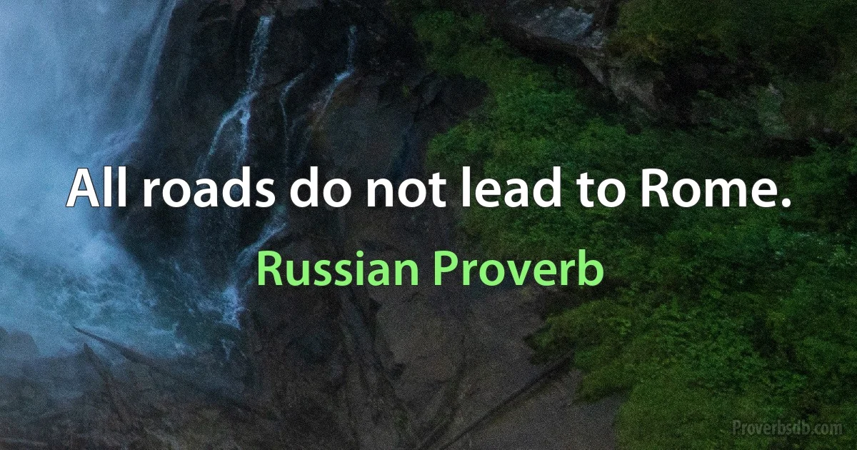 All roads do not lead to Rome. (Russian Proverb)