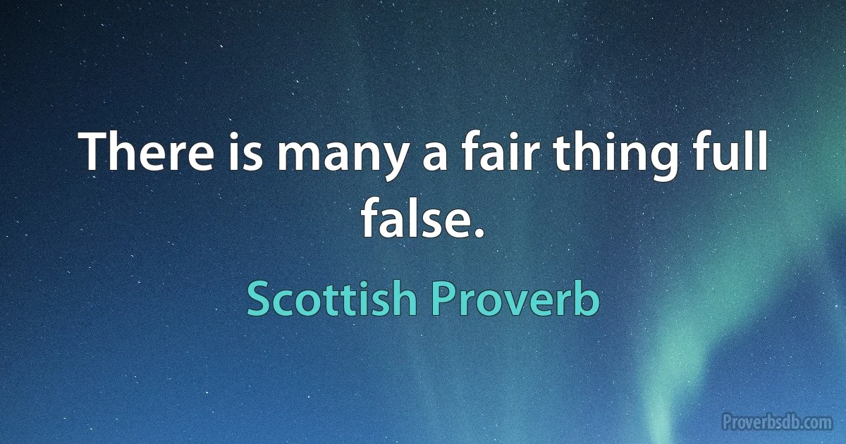 There is many a fair thing full false. (Scottish Proverb)