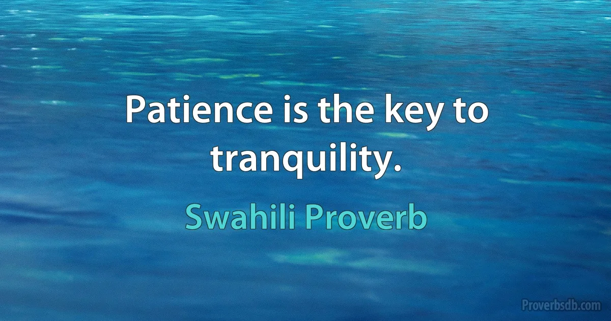 Patience is the key to tranquility. (Swahili Proverb)