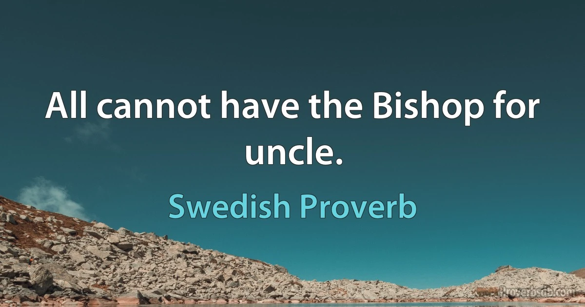 All cannot have the Bishop for uncle. (Swedish Proverb)