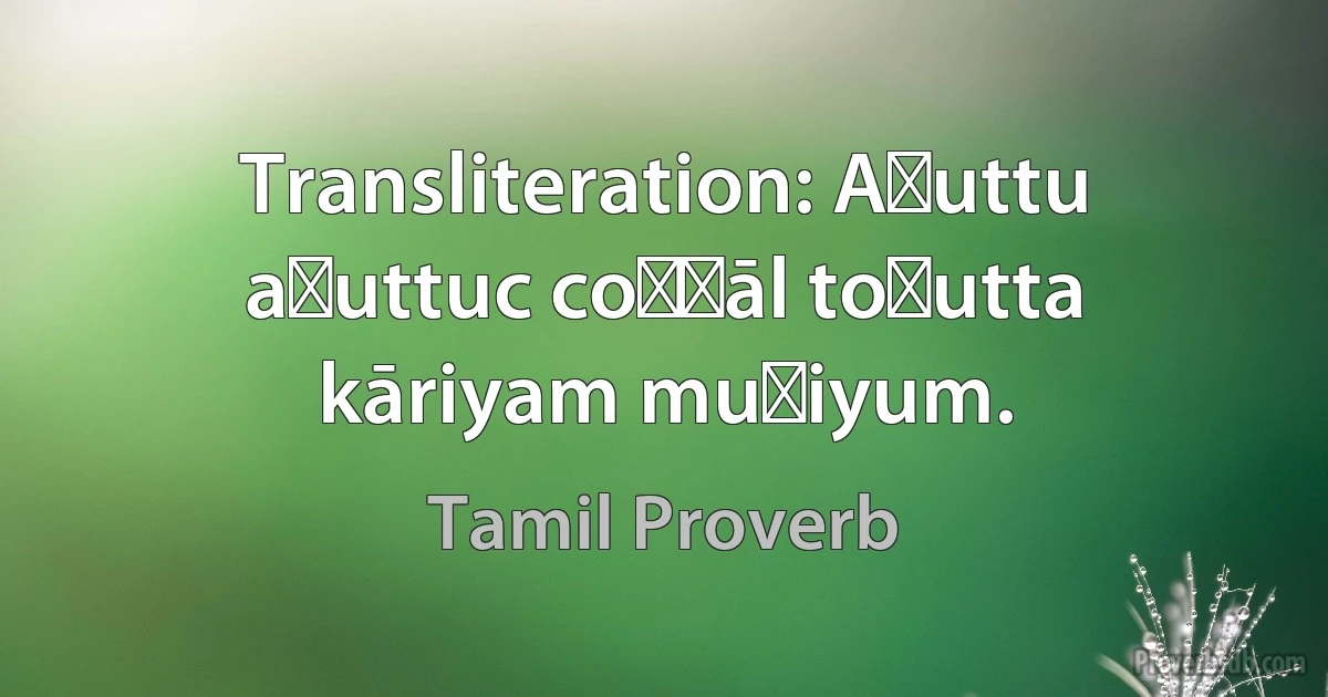 Transliteration: Aṭuttu aṭuttuc coṉṉāl toṭutta kāriyam muṭiyum. (Tamil Proverb)