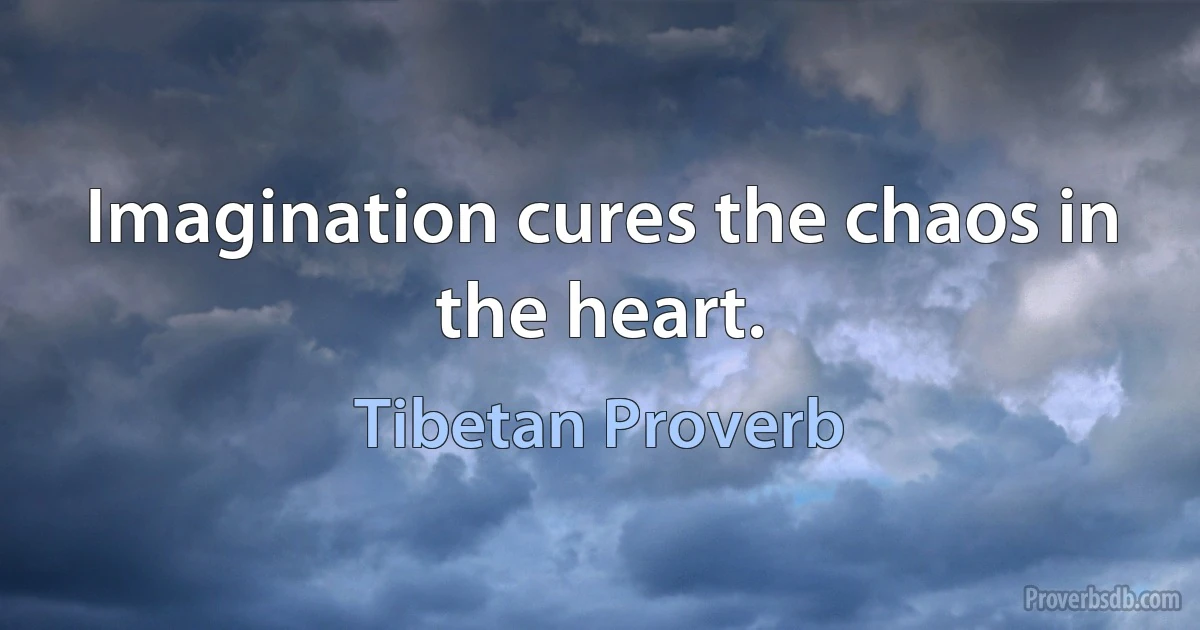 Imagination cures the chaos in the heart. (Tibetan Proverb)