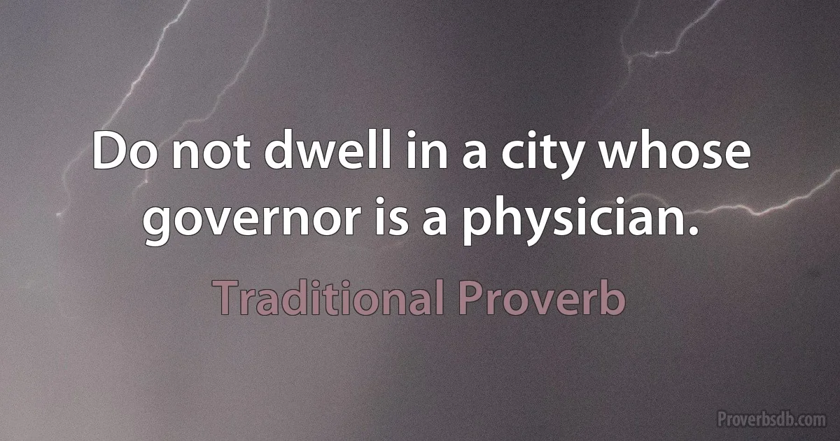 Do not dwell in a city whose governor is a physician. (Traditional Proverb)