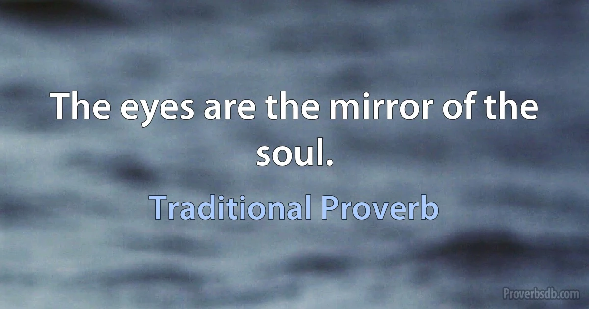 The eyes are the mirror of the soul. (Traditional Proverb)