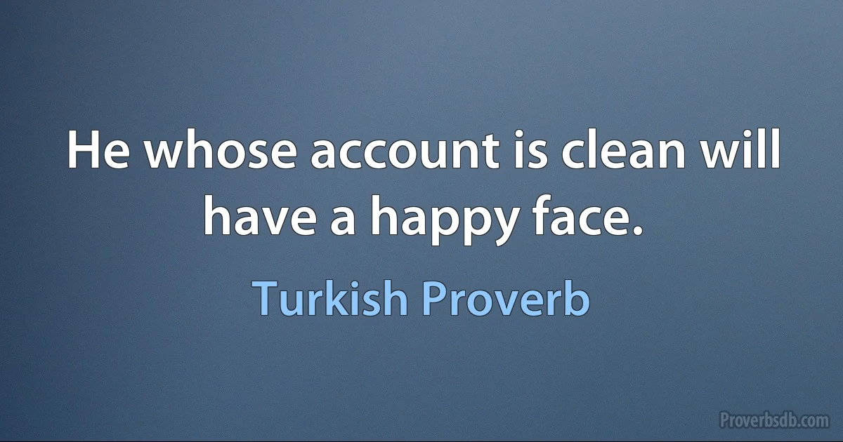 He whose account is clean will have a happy face. (Turkish Proverb)