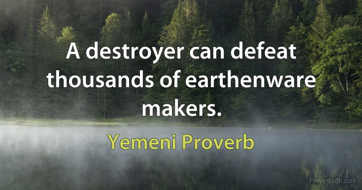 A destroyer can defeat thousands of earthenware makers. (Yemeni Proverb)