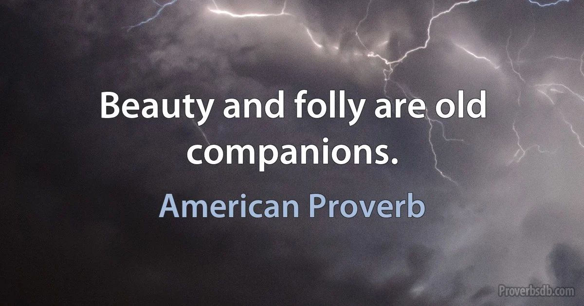 Beauty and folly are old companions. (American Proverb)