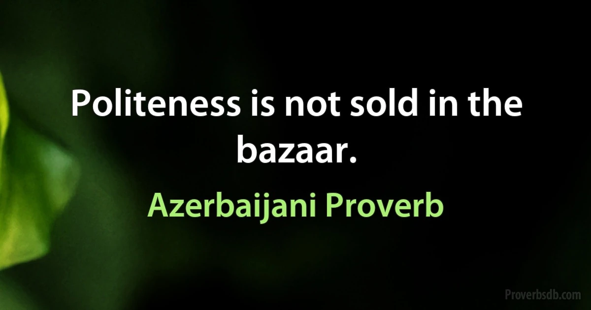 Politeness is not sold in the bazaar. (Azerbaijani Proverb)