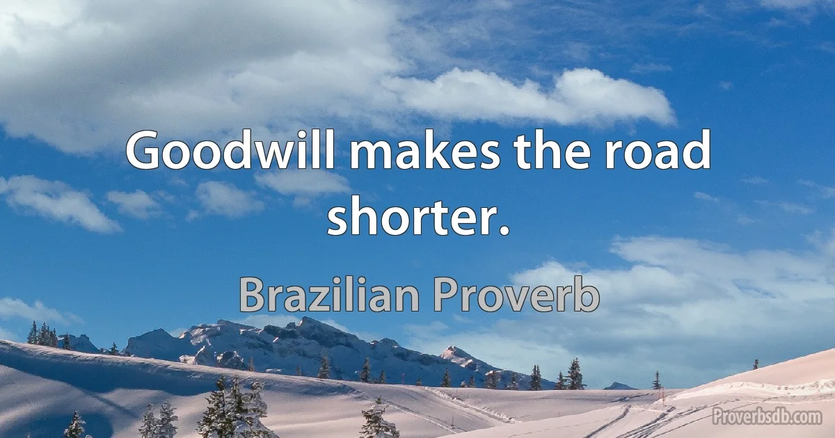 Goodwill makes the road shorter. (Brazilian Proverb)