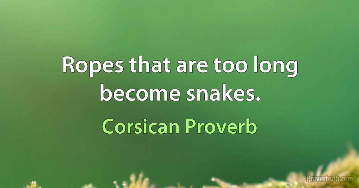 Ropes that are too long become snakes. (Corsican Proverb)