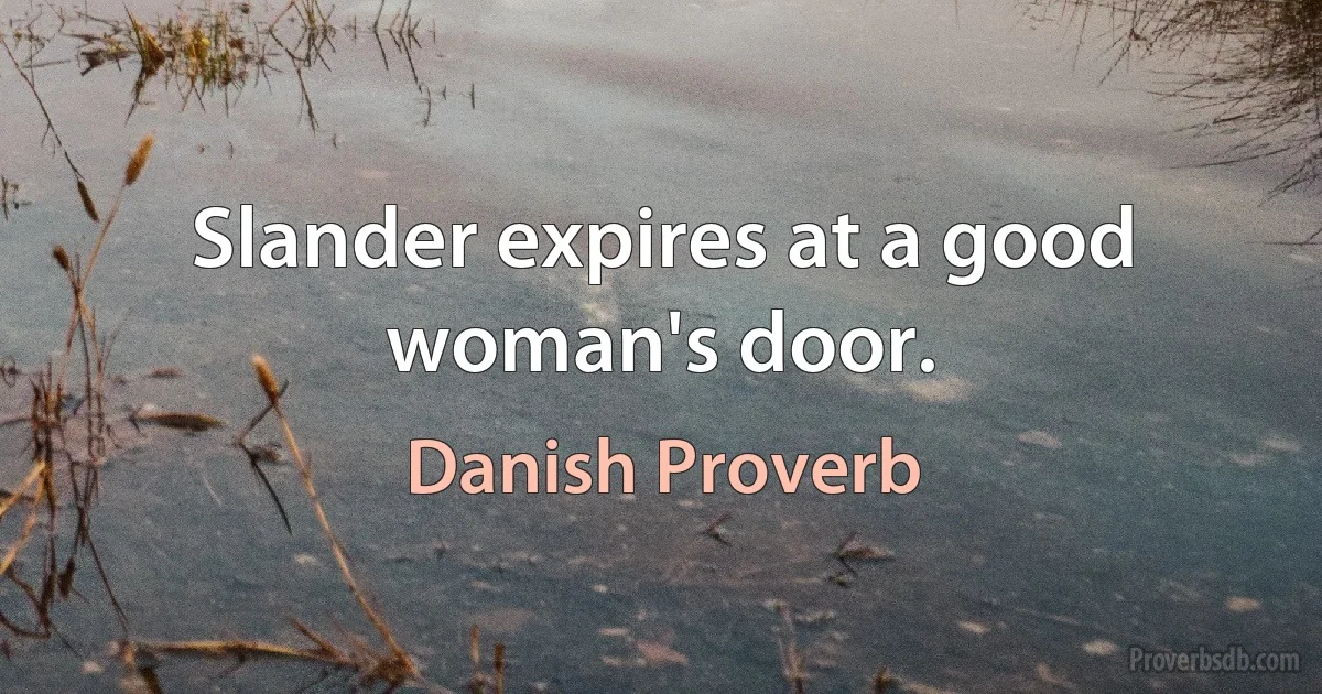 Slander expires at a good woman's door. (Danish Proverb)