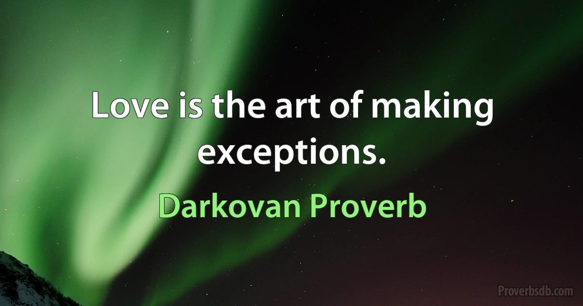 Love is the art of making exceptions. (Darkovan Proverb)