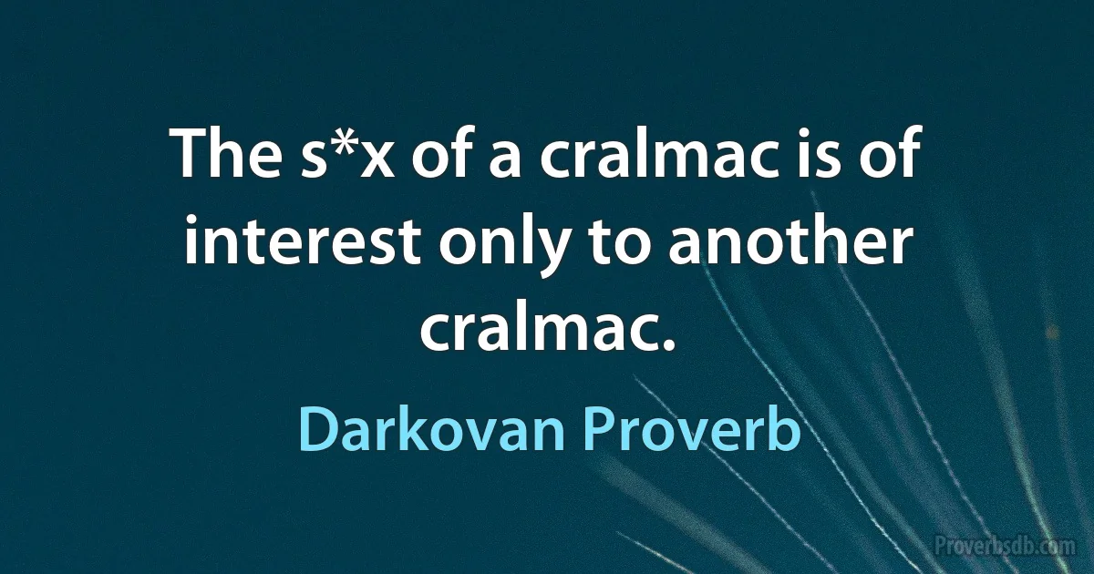 The s*x of a cralmac is of interest only to another cralmac. (Darkovan Proverb)