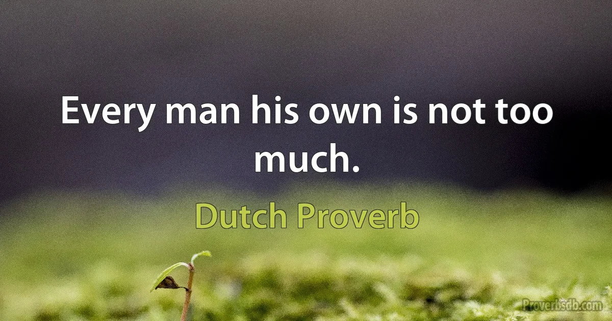 Every man his own is not too much. (Dutch Proverb)