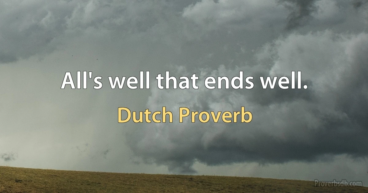 All's well that ends well. (Dutch Proverb)