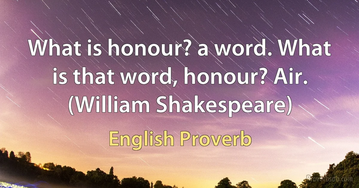 What is honour? a word. What is that word, honour? Air. (William Shakespeare) (English Proverb)