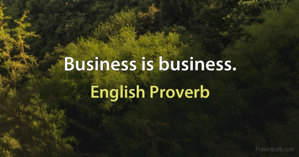 Business is business. (English Proverb)