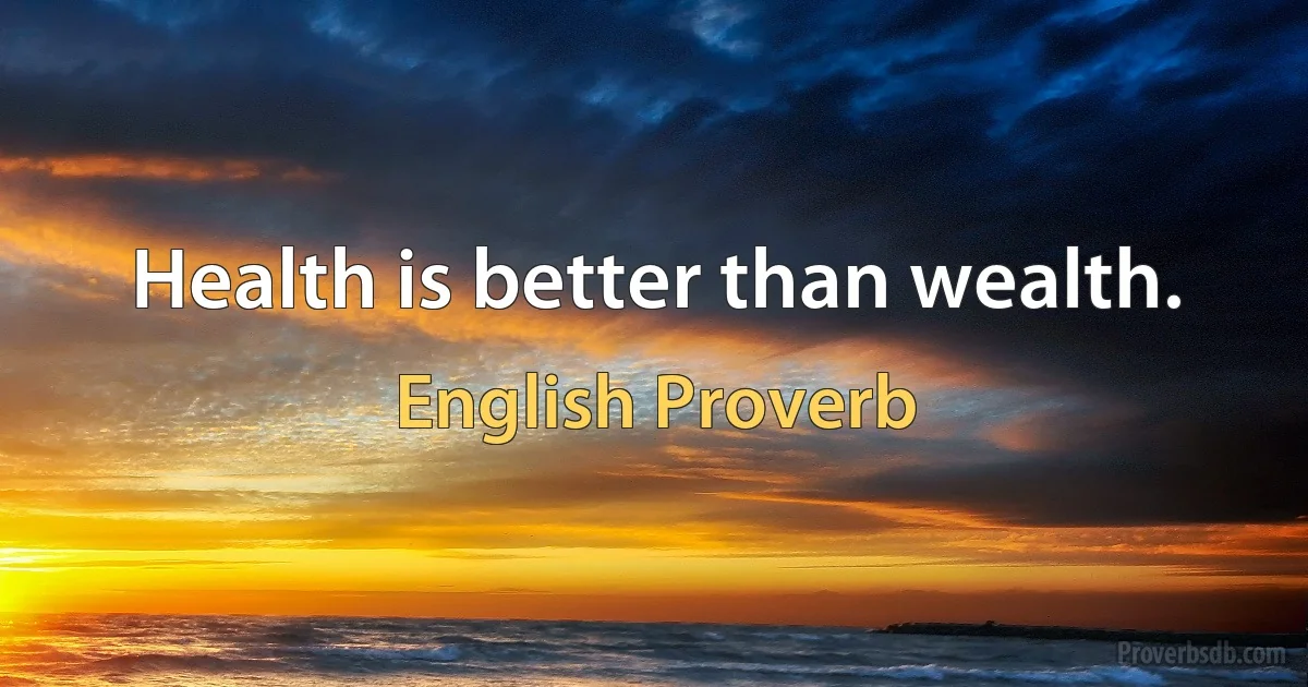 Health is better than wealth. (English Proverb)