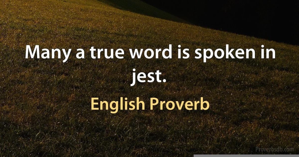 Many a true word is spoken in jest. (English Proverb)