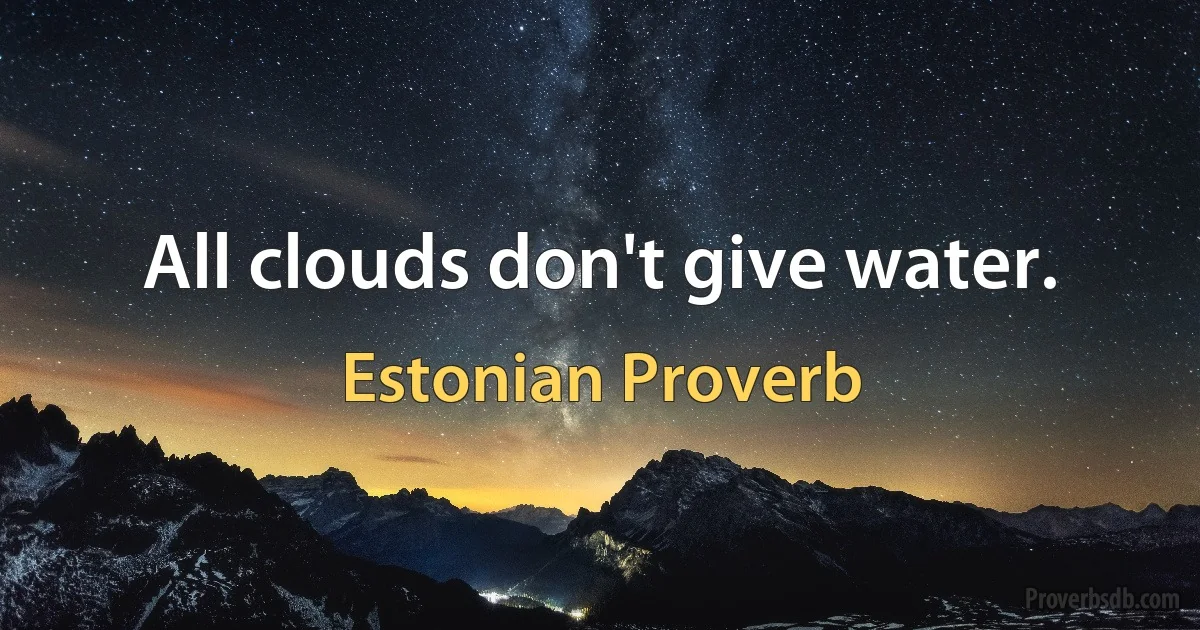 All clouds don't give water. (Estonian Proverb)