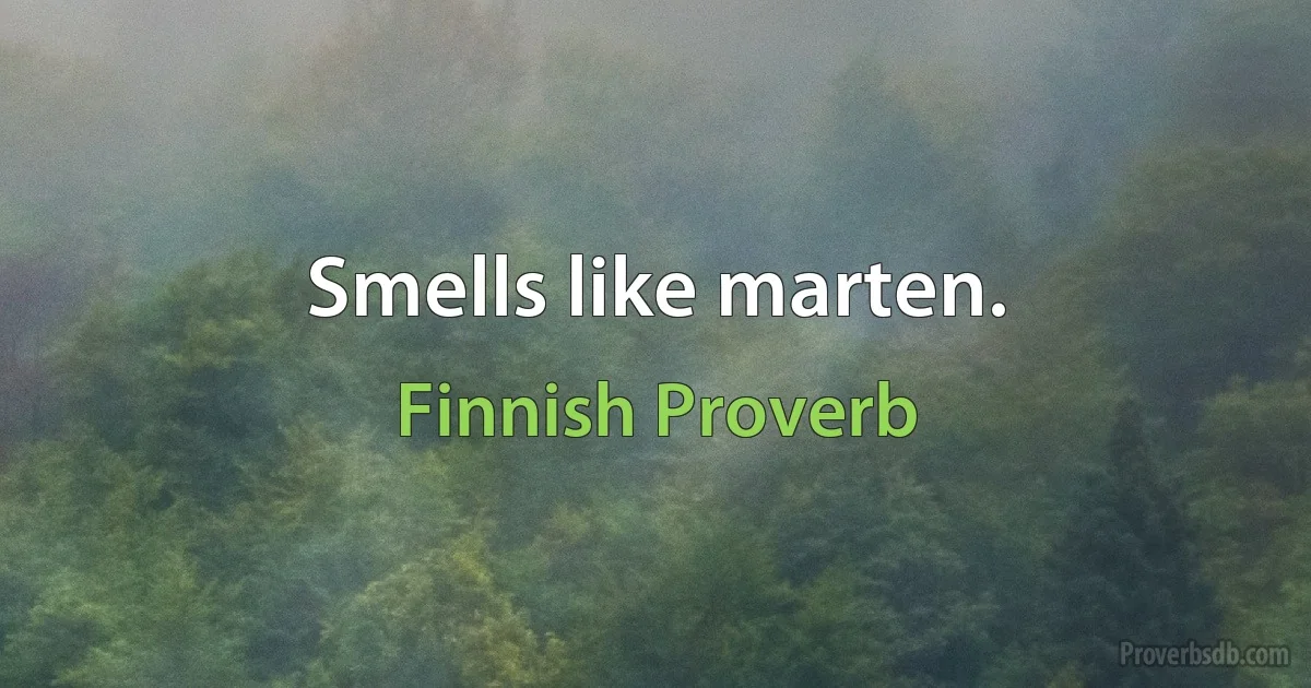 Smells like marten. (Finnish Proverb)