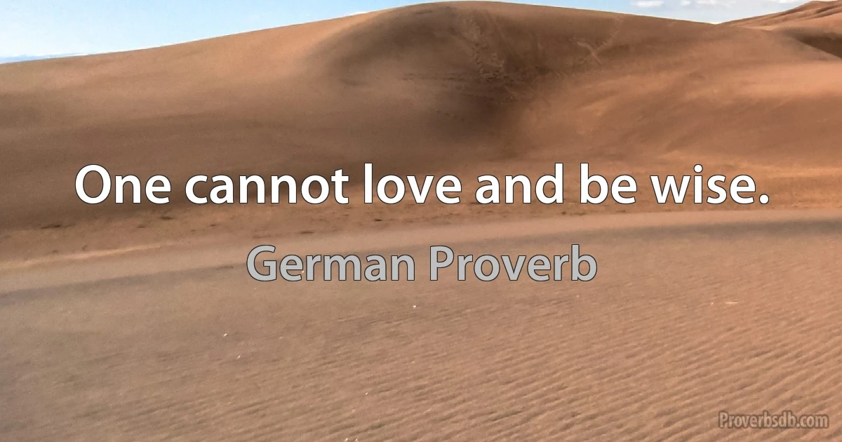 One cannot love and be wise. (German Proverb)