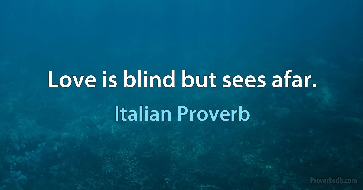 Love is blind but sees afar. (Italian Proverb)