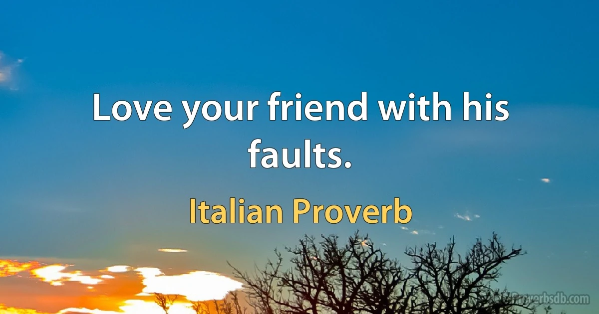 Love your friend with his faults. (Italian Proverb)