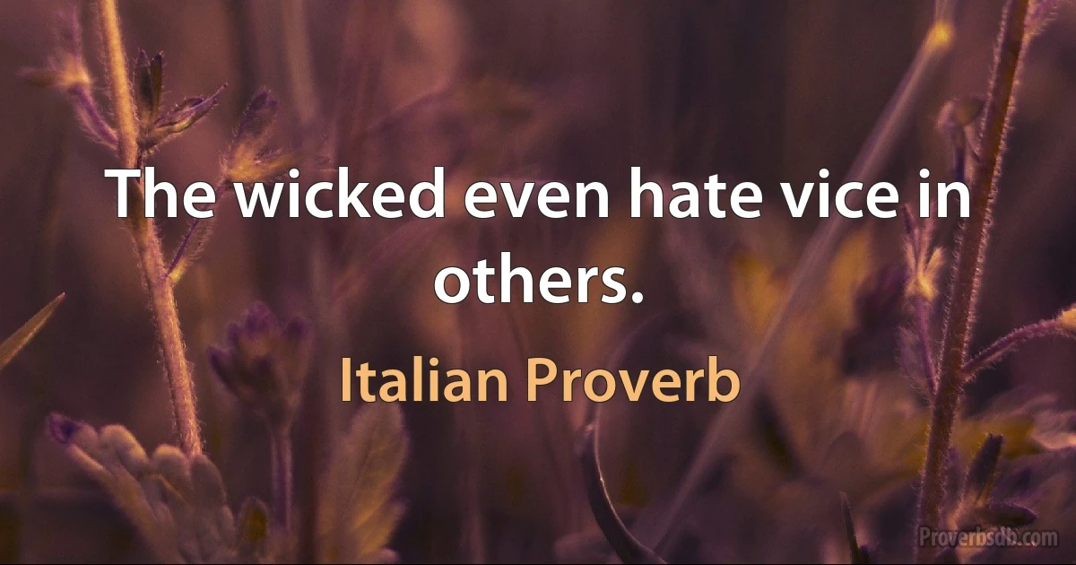 The wicked even hate vice in others. (Italian Proverb)