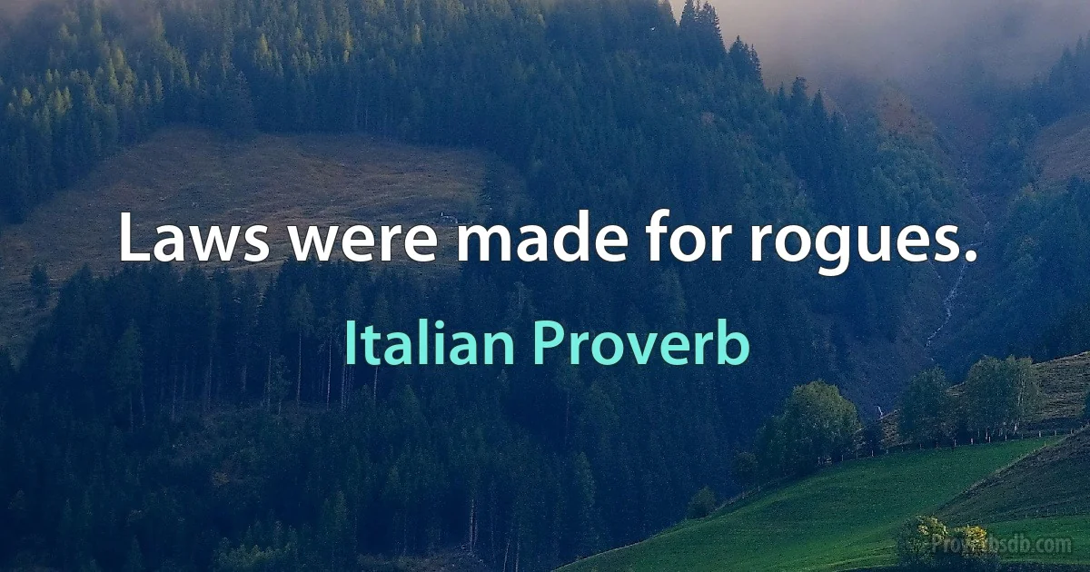 Laws were made for rogues. (Italian Proverb)