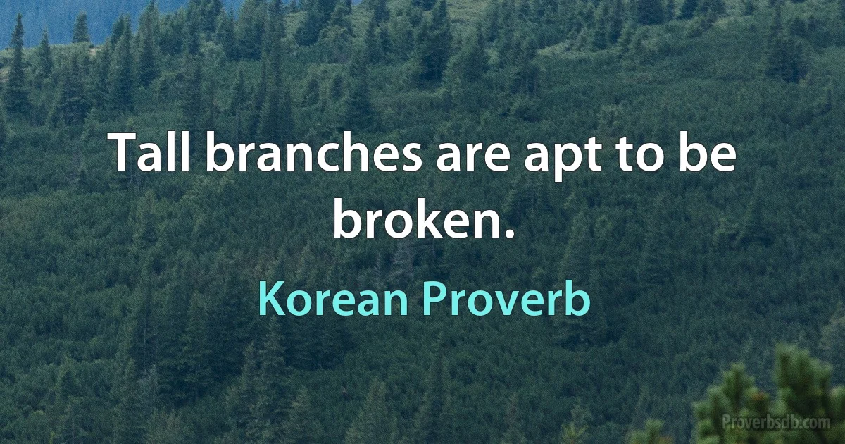 Tall branches are apt to be broken. (Korean Proverb)