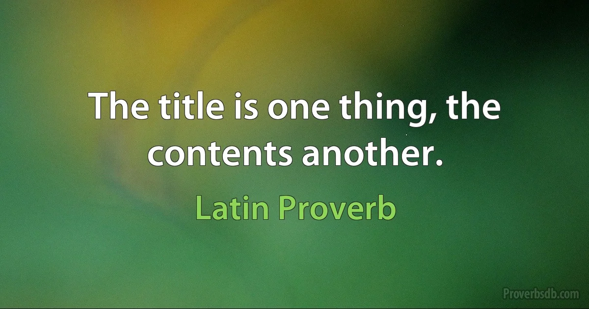 The title is one thing, the contents another. (Latin Proverb)