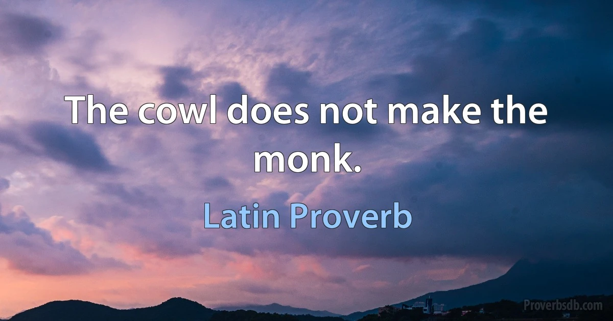 The cowl does not make the monk. (Latin Proverb)