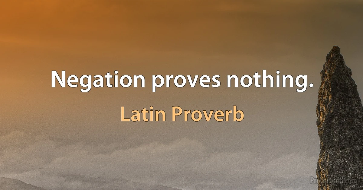 Negation proves nothing. (Latin Proverb)