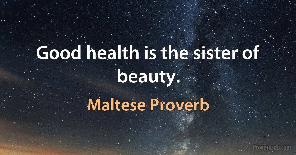 Good health is the sister of beauty. (Maltese Proverb)