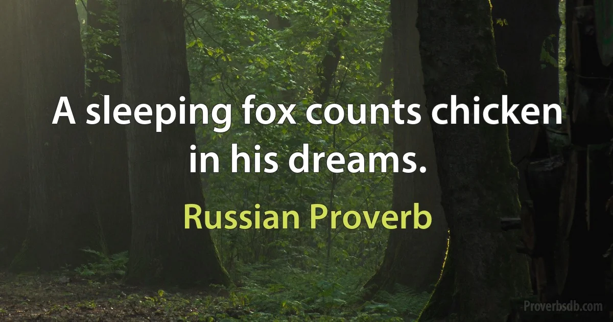 A sleeping fox counts chicken in his dreams. (Russian Proverb)