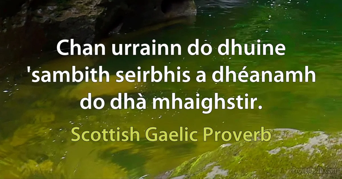 Chan urrainn do dhuine 'sambith seirbhis a dhéanamh do dhà mhaighstir. (Scottish Gaelic Proverb)