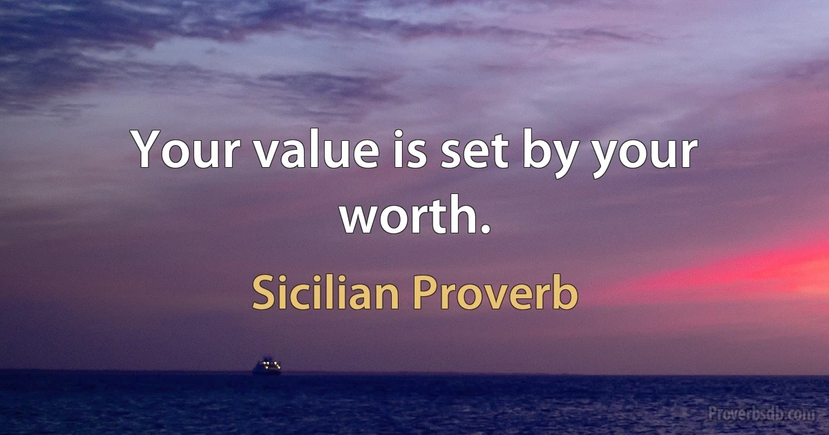 Your value is set by your worth. (Sicilian Proverb)