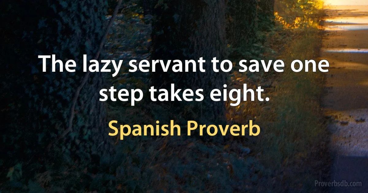 The lazy servant to save one step takes eight. (Spanish Proverb)