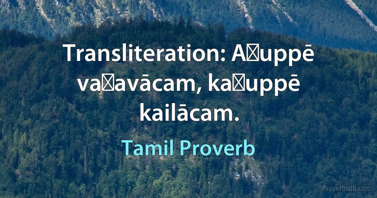 Transliteration: Aṭuppē vaṉavācam, kaṭuppē kailācam. (Tamil Proverb)