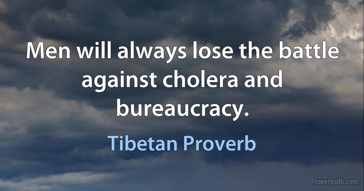 Men will always lose the battle against cholera and bureaucracy. (Tibetan Proverb)