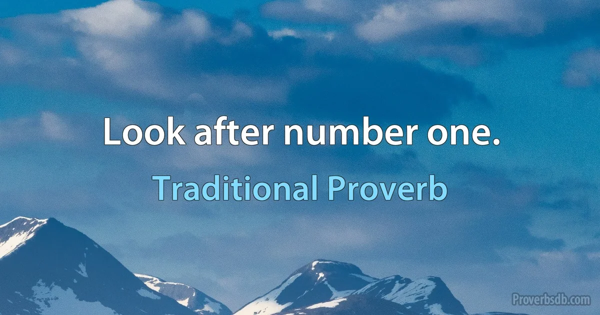 Look after number one. (Traditional Proverb)