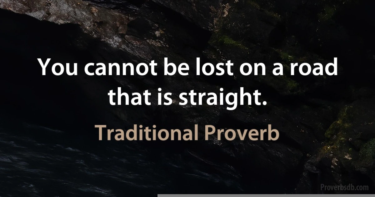 You cannot be lost on a road that is straight. (Traditional Proverb)