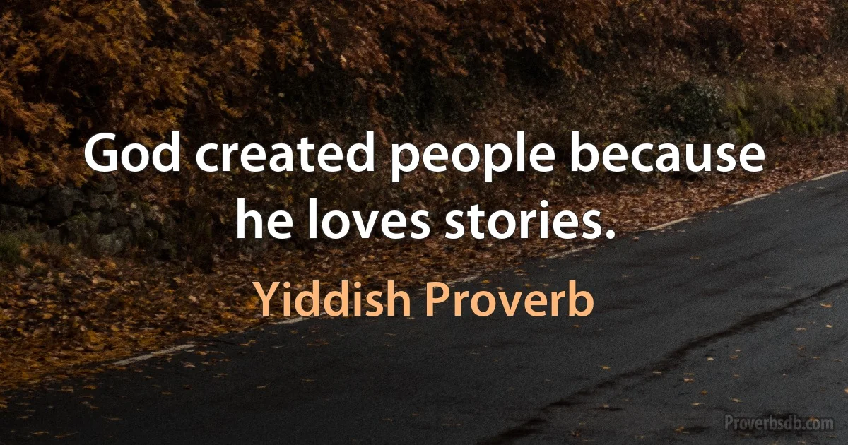 God created people because he loves stories. (Yiddish Proverb)